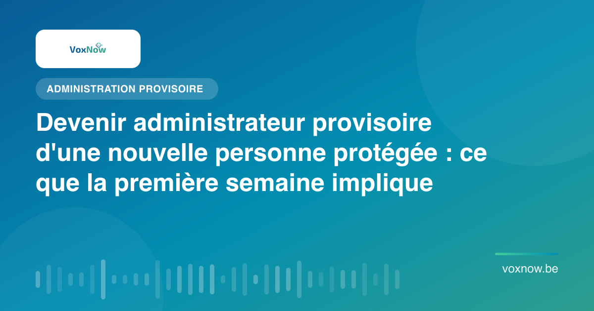 Devenir administrateur provisoire d'une nouvelle personne protégée : ce que la première semaine implique