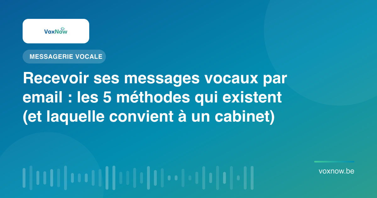 Recevoir ses messages vocaux par email : les 5 méthodes qui existent (et laquelle convient à un cabinet)
